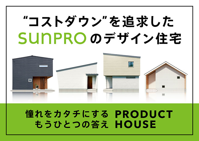 コストダウンを追求したSUNPROのデザイン住宅 憧れをカタチにするもうひとつの答え PRODUCT HOUSE